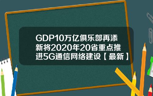 GDP10万亿俱乐部再添新将2020年20省重点推进5G通信网络建设【最新】