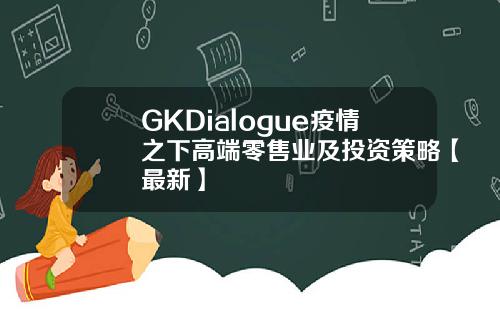 GKDialogue疫情之下高端零售业及投资策略【最新】