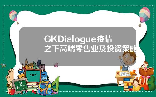 GKDialogue疫情之下高端零售业及投资策略