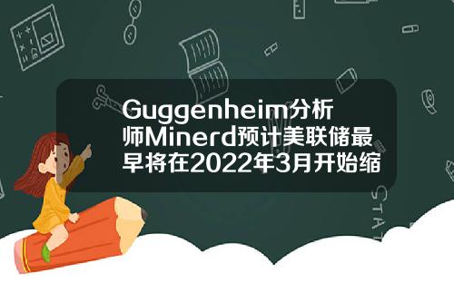 Guggenheim分析师Minerd预计美联储最早将在2022年3月开始缩减购债规模