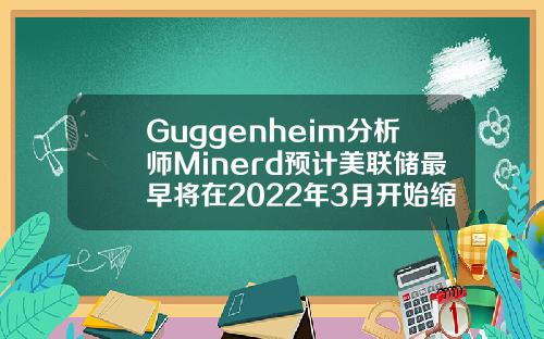 Guggenheim分析师Minerd预计美联储最早将在2022年3月开始缩减购债规模