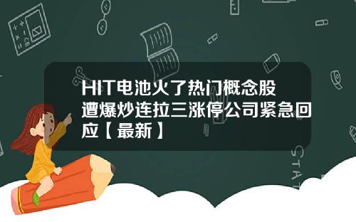 HIT电池火了热门概念股遭爆炒连拉三涨停公司紧急回应【最新】