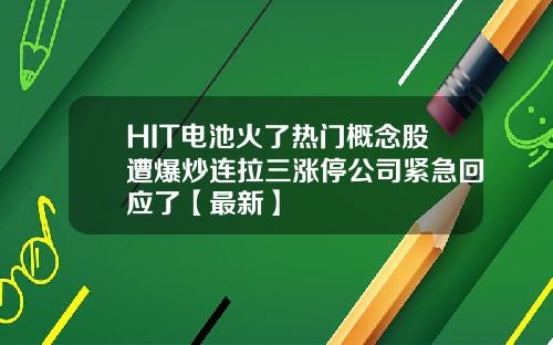 HIT电池火了热门概念股遭爆炒连拉三涨停公司紧急回应了【最新】