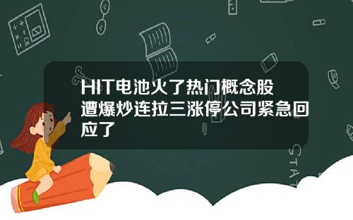 HIT电池火了热门概念股遭爆炒连拉三涨停公司紧急回应了