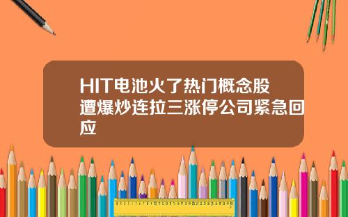 HIT电池火了热门概念股遭爆炒连拉三涨停公司紧急回应