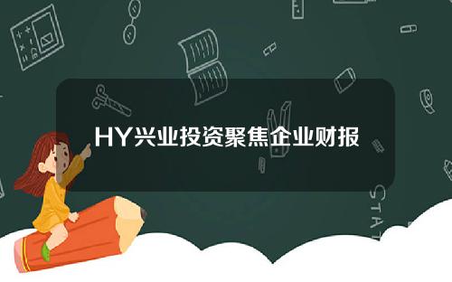 HY兴业投资聚焦企业财报