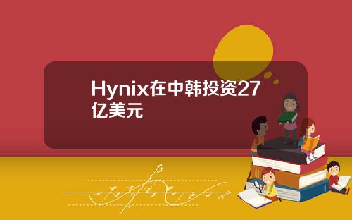 Hynix在中韩投资27亿美元