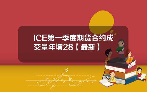 ICE第一季度期货合约成交量年增28【最新】
