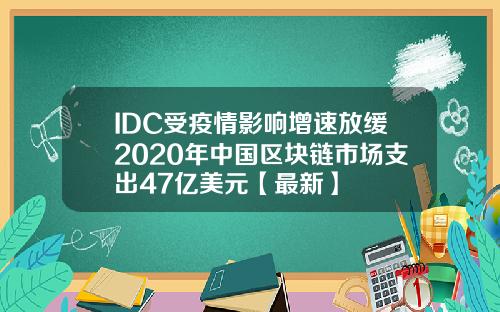 IDC受疫情影响增速放缓2020年中国区块链市场支出47亿美元【最新】