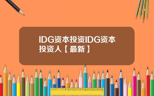 IDG资本投资IDG资本投资人【最新】