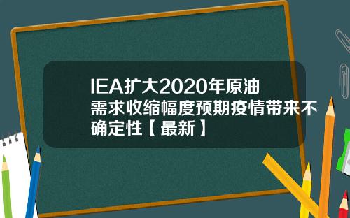 IEA扩大2020年原油需求收缩幅度预期疫情带来不确定性【最新】