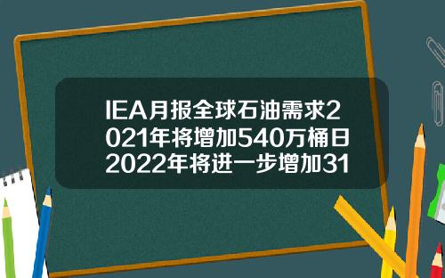 IEA月报全球石油需求2021年将增加540万桶日2022年将进一步增加310万桶日