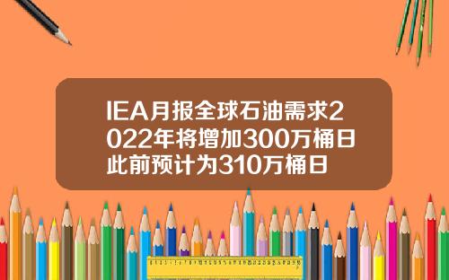 IEA月报全球石油需求2022年将增加300万桶日此前预计为310万桶日
