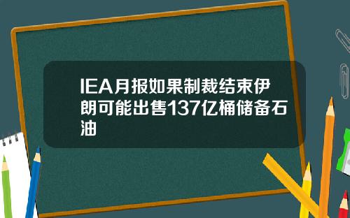 IEA月报如果制裁结束伊朗可能出售137亿桶储备石油