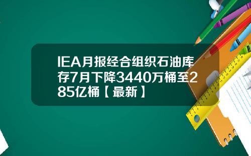 IEA月报经合组织石油库存7月下降3440万桶至285亿桶【最新】