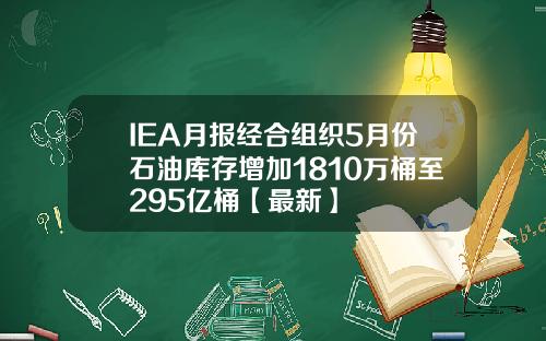 IEA月报经合组织5月份石油库存增加1810万桶至295亿桶【最新】