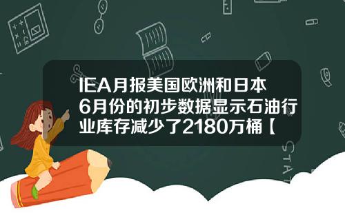 IEA月报美国欧洲和日本6月份的初步数据显示石油行业库存减少了2180万桶【最新】