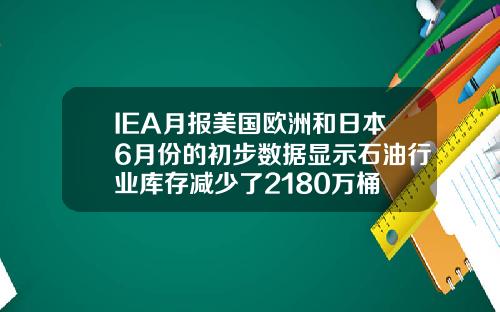IEA月报美国欧洲和日本6月份的初步数据显示石油行业库存减少了2180万桶