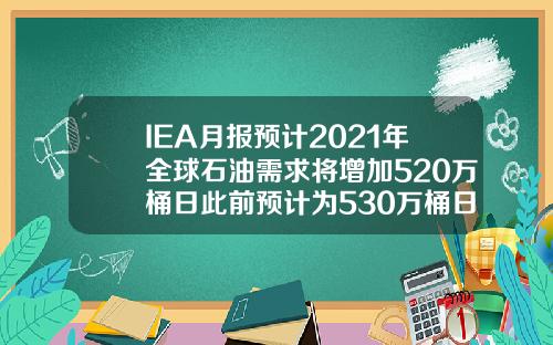 IEA月报预计2021年全球石油需求将增加520万桶日此前预计为530万桶日【最新】
