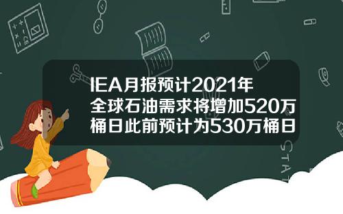 IEA月报预计2021年全球石油需求将增加520万桶日此前预计为530万桶日