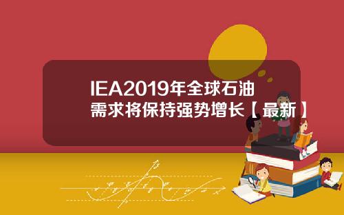 IEA2019年全球石油需求将保持强势增长【最新】