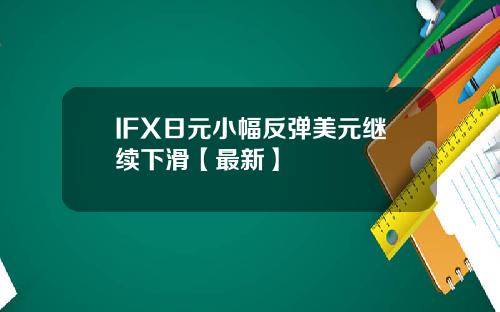 IFX日元小幅反弹美元继续下滑【最新】