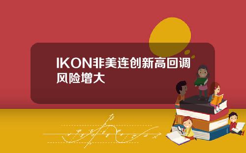 IKON非美连创新高回调风险增大