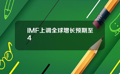 IMF上调全球增长预期至4