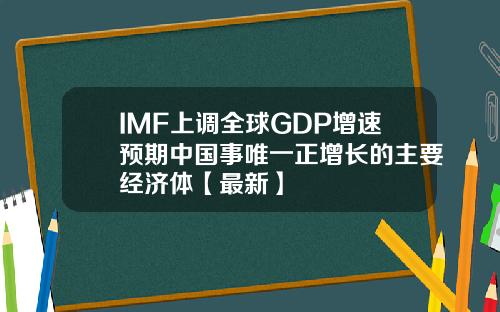 IMF上调全球GDP增速预期中国事唯一正增长的主要经济体【最新】