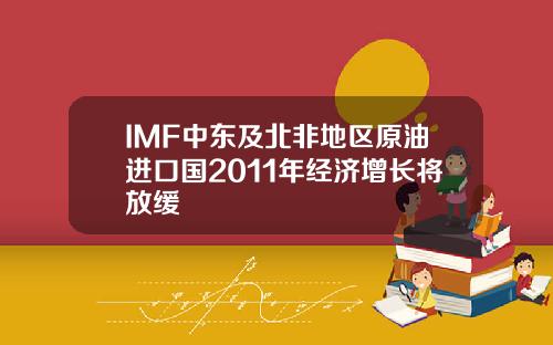 IMF中东及北非地区原油进口国2011年经济增长将放缓