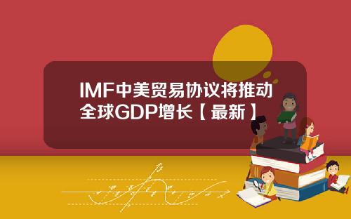 IMF中美贸易协议将推动全球GDP增长【最新】