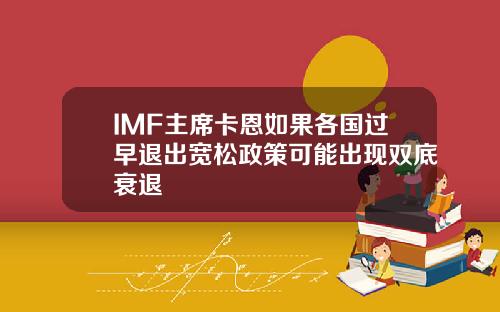 IMF主席卡恩如果各国过早退出宽松政策可能出现双底衰退