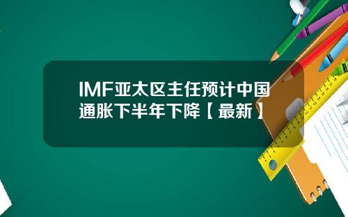 IMF亚太区主任预计中国通胀下半年下降【最新】