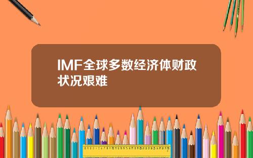 IMF全球多数经济体财政状况艰难