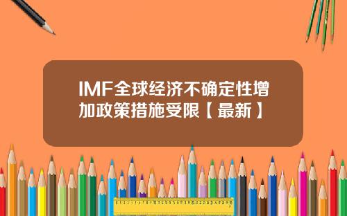 IMF全球经济不确定性增加政策措施受限【最新】