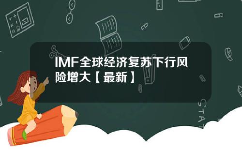 IMF全球经济复苏下行风险增大【最新】