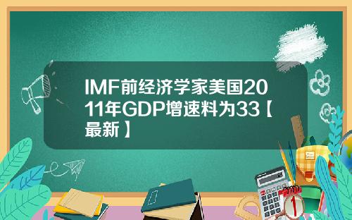 IMF前经济学家美国2011年GDP增速料为33【最新】