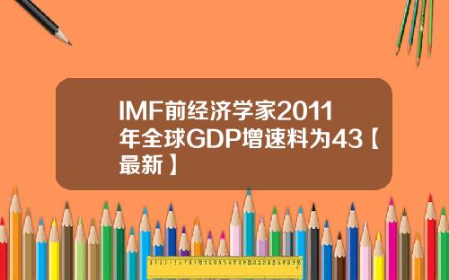 IMF前经济学家2011年全球GDP增速料为43【最新】