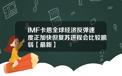 IMF卡恩全球经济反弹速度正加快但复苏进程会比较脆弱【最新】