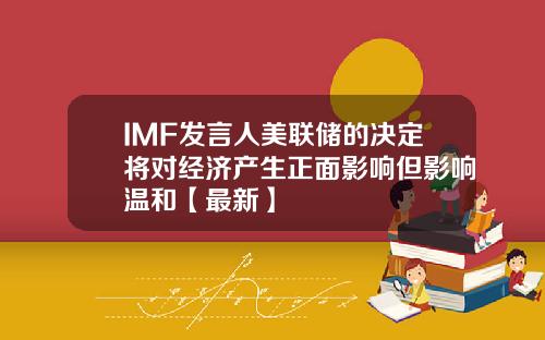 IMF发言人美联储的决定将对经济产生正面影响但影响温和【最新】