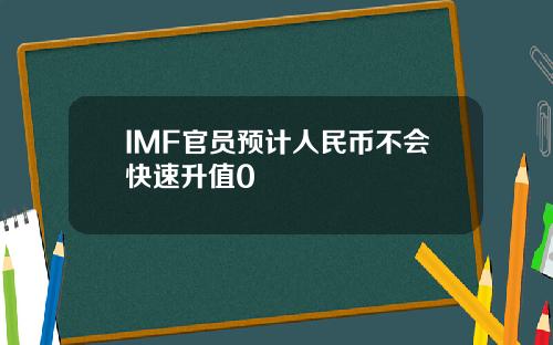 IMF官员预计人民币不会快速升值0