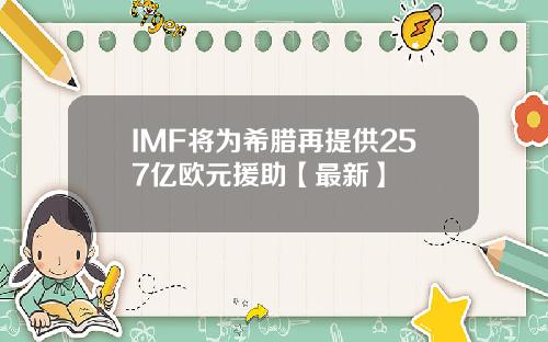 IMF将为希腊再提供257亿欧元援助【最新】
