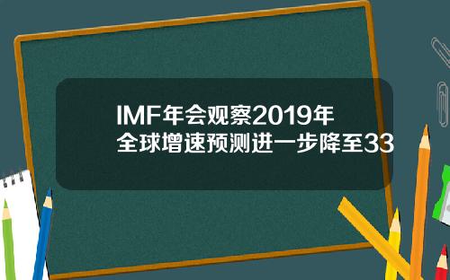 IMF年会观察2019年全球增速预测进一步降至33