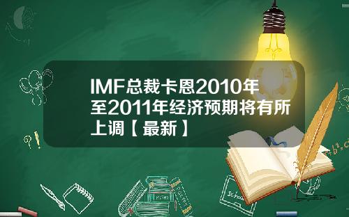 IMF总裁卡恩2010年至2011年经济预期将有所上调【最新】