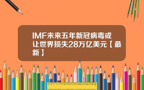 IMF未来五年新冠病毒或让世界损失28万亿美元【最新】