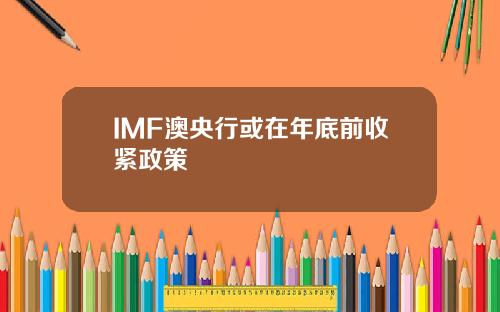 IMF澳央行或在年底前收紧政策