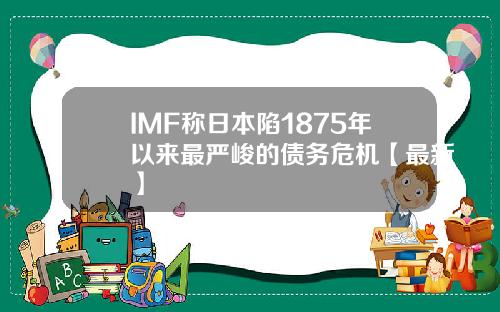 IMF称日本陷1875年以来最严峻的债务危机【最新】