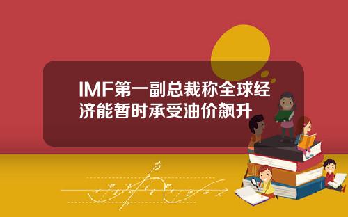 IMF第一副总裁称全球经济能暂时承受油价飙升
