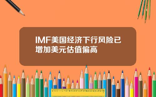 IMF美国经济下行风险已增加美元估值偏高