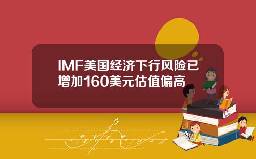 IMF美国经济下行风险已增加160美元估值偏高